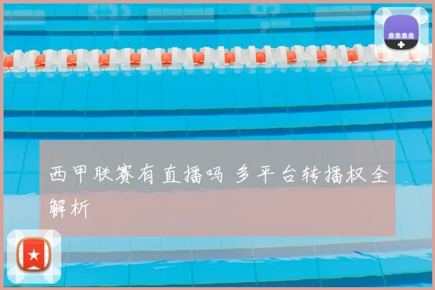西甲联赛有直播吗 多平台转播权全解析