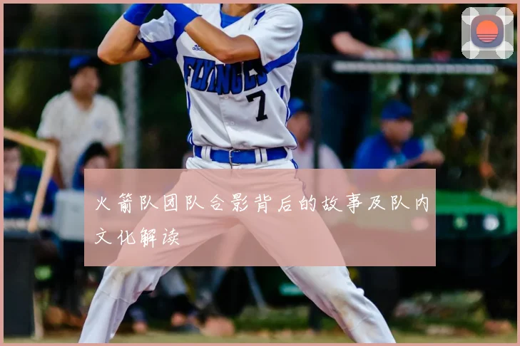 火箭队团队合影背后的故事及队内文化解读