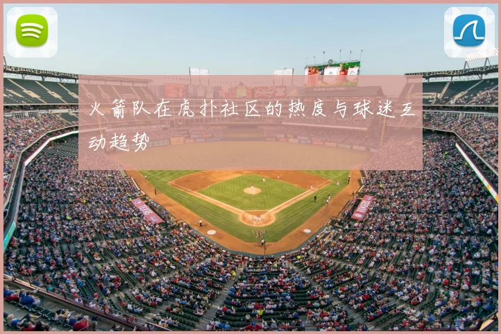 火箭队在虎扑社区的热度与球迷互动趋势