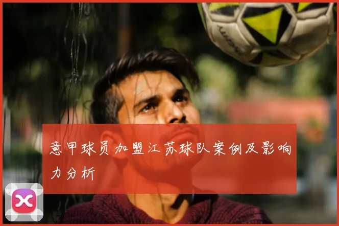 意甲球员加盟江苏球队案例及影响力分析