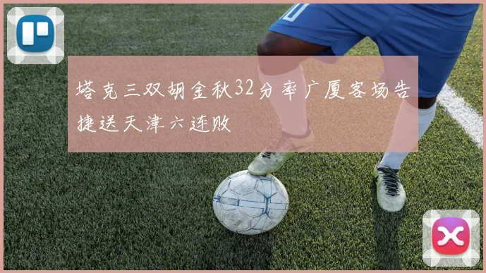 塔克三双胡金秋32分率广厦客场告捷送天津六连败